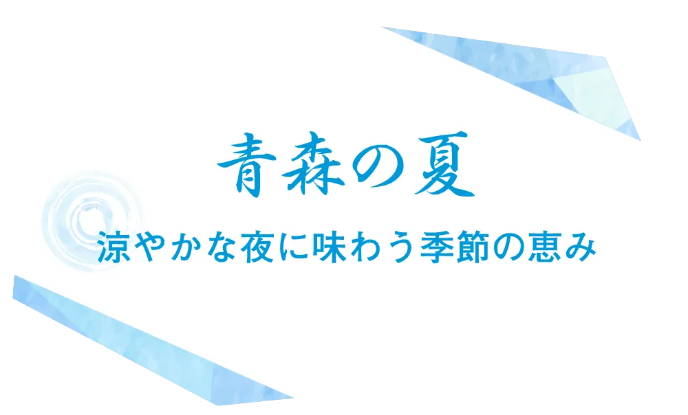 青森の夏 涼やかな夜に味わう季節の恵み