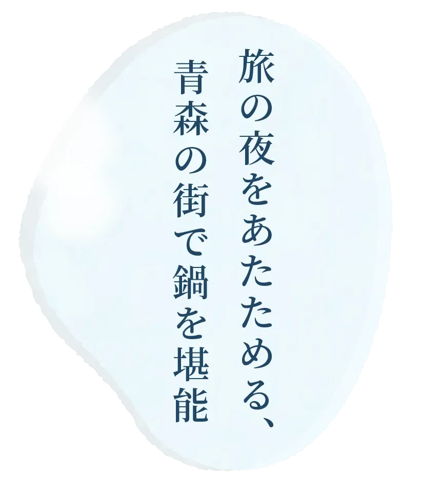 旅の夜をあたためる、青森の冬の味覚。